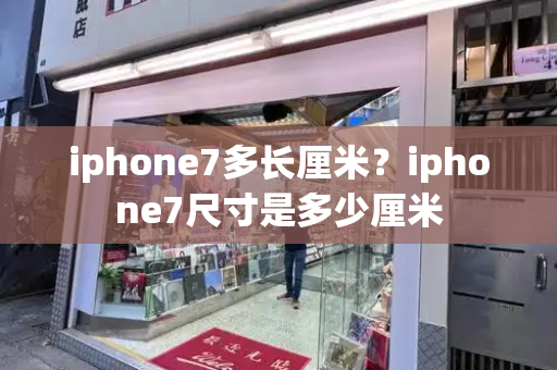 iphone7多长厘米？iphone7尺寸是多少厘米-第1张图片-星选测评