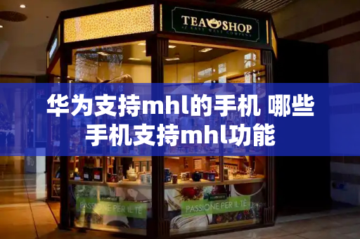 华为支持mhl的手机 哪些手机支持mhl功能-第1张图片-星选测评