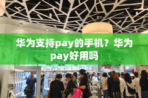 华为支持pay的手机？华为pay好用吗-第1张图片-星选测评