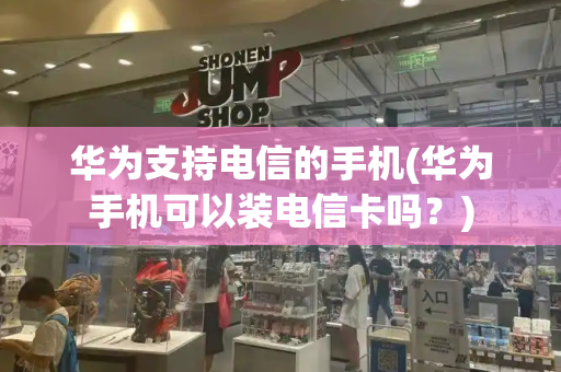 华为支持电信的手机(华为手机可以装电信卡吗？)-第1张图片-星选测评