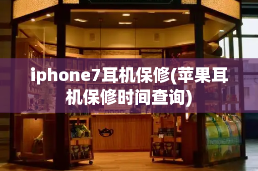 iphone7耳机保修(苹果耳机保修时间查询)