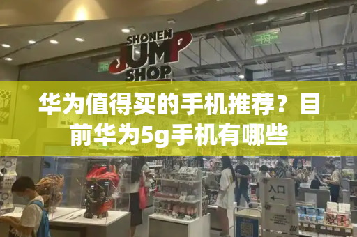 华为值得买的手机推荐？目前华为5g手机有哪些-第1张图片-星选测评
