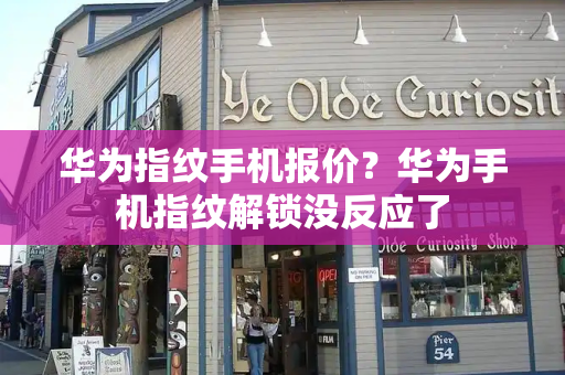 华为指纹手机报价？华为手机指纹解锁没反应了