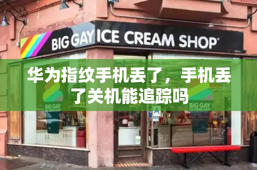 华为指纹手机丢了，手机丢了关机能追踪吗