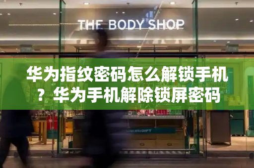 华为指纹密码怎么解锁手机？华为手机解除锁屏密码