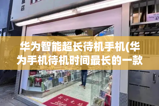 华为智能超长待机手机(华为手机待机时间最长的一款)
