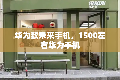 华为致未来手机，1500左右华为手机-第1张图片-星选测评