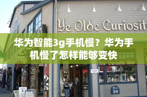 华为智能3g手机慢？华为手机慢了怎样能够变快-第1张图片-星选测评