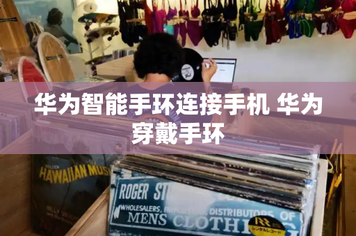 华为智能手环连接手机 华为穿戴手环