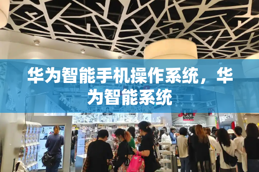 华为智能手机操作系统，华为智能系统
