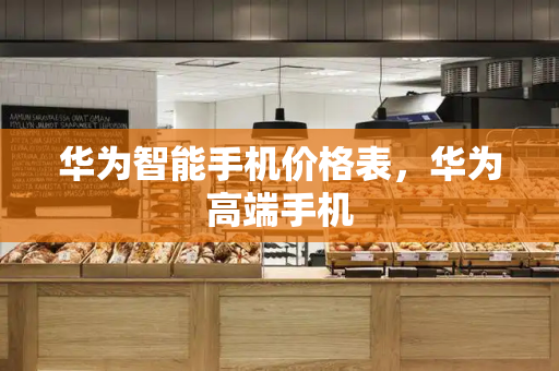 华为智能手机价格表，华为高端手机