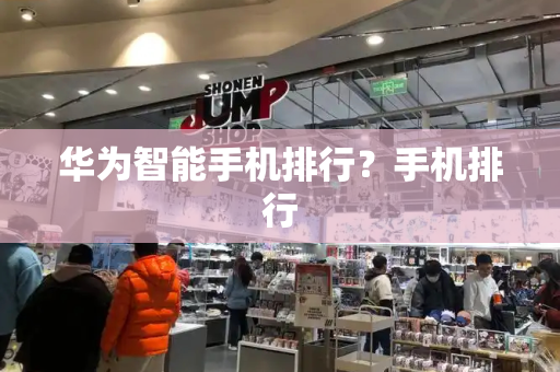 华为智能手机排行？手机排行
