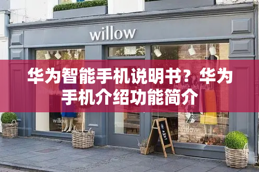 华为智能手机说明书？华为手机介绍功能简介