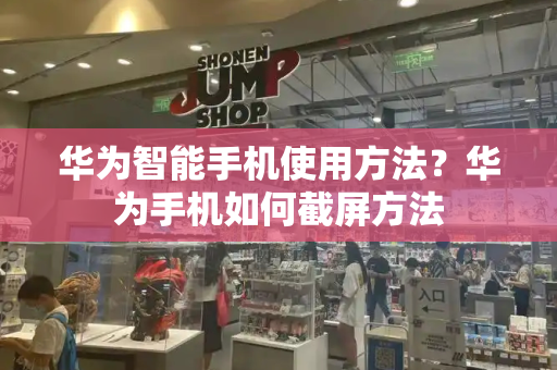 华为智能手机使用方法？华为手机如何截屏方法