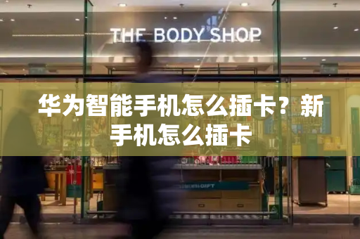 华为智能手机怎么插卡？新手机怎么插卡