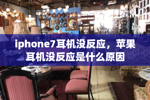 iphone7耳机没反应，苹果耳机没反应是什么原因