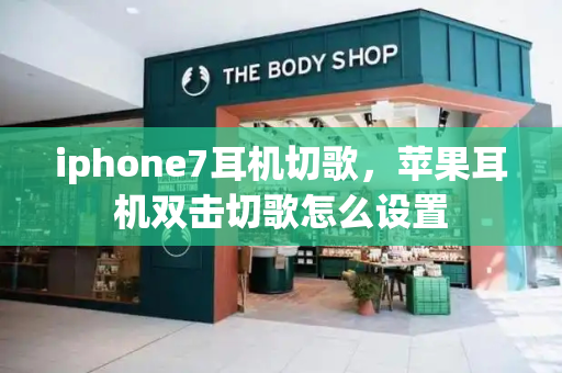 iphone7耳机切歌，苹果耳机双击切歌怎么设置