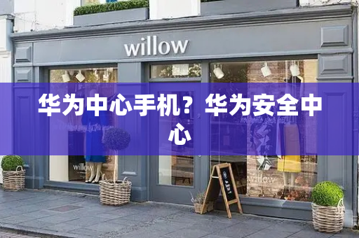 华为中心手机？华为安全中心