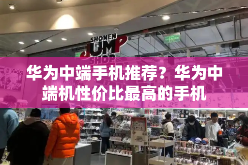 华为中端手机推荐？华为中端机性价比最高的手机