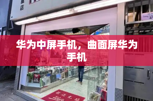 华为中屏手机，曲面屏华为手机