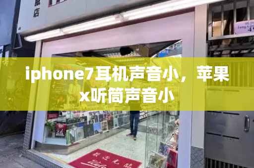 iphone7耳机声音小，苹果x听筒声音小