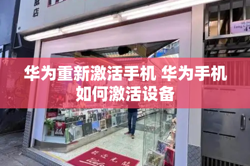 华为重新激活手机 华为手机如何激活设备-第1张图片-星选测评