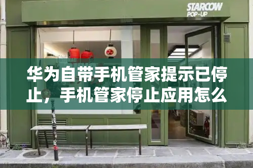 华为自带手机管家提示已停止，手机管家停止应用怎么办？