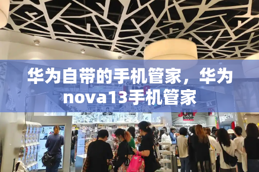 华为自带的手机管家，华为nova13手机管家