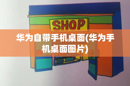 华为自带手机桌面(华为手机桌面图片)