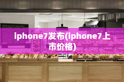 iphone7发布(iphone7上市价格)-第1张图片-星选测评