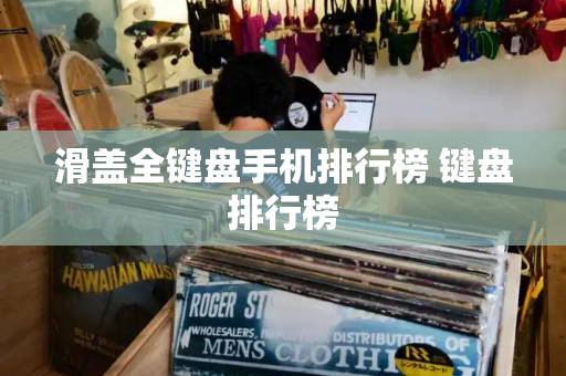 滑盖全键盘手机排行榜 键盘排行榜