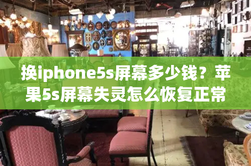 换iphone5s屏幕多少钱？苹果5s屏幕失灵怎么恢复正常