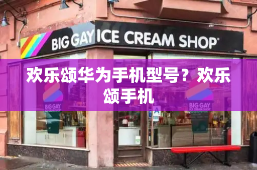 欢乐颂华为手机型号？欢乐颂手机