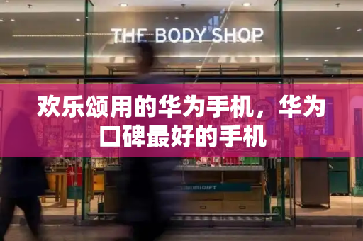 欢乐颂用的华为手机，华为口碑最好的手机