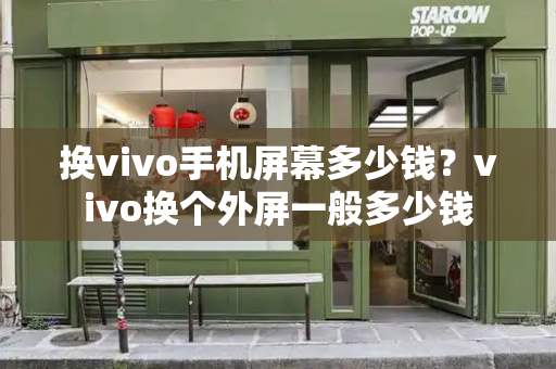 换vivo手机屏幕多少钱？vivo换个外屏一般多少钱