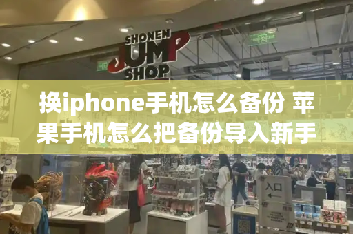 换iphone手机怎么备份 苹果手机怎么把备份导入新手机-第1张图片-星选测评