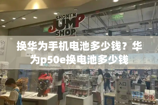 换华为手机电池多少钱？华为p50e换电池多少钱-第1张图片-星选测评