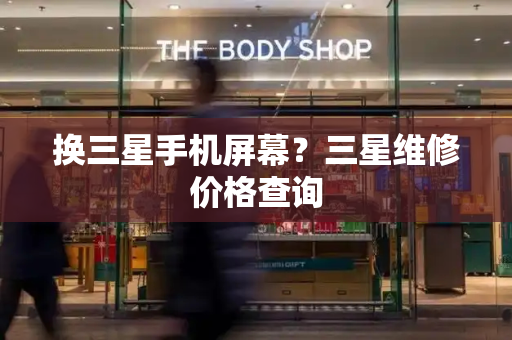 换三星手机屏幕？三星维修价格查询