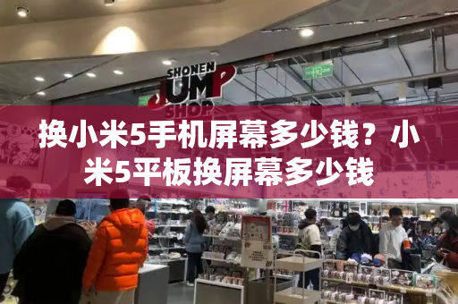 换小米5手机屏幕多少钱？小米5平板换屏幕多少钱