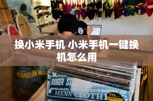 换小米手机 小米手机一键换机怎么用