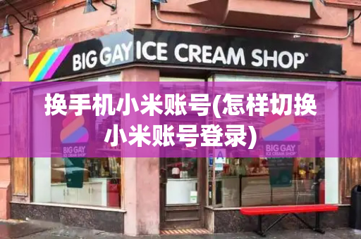 换手机小米账号(怎样切换小米账号登录)