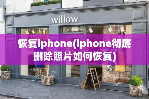 恢复iphone(iphone彻底删除照片如何恢复)