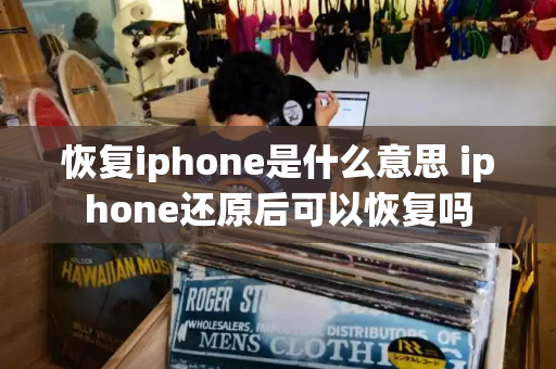 恢复iphone是什么意思 iphone还原后可以恢复吗