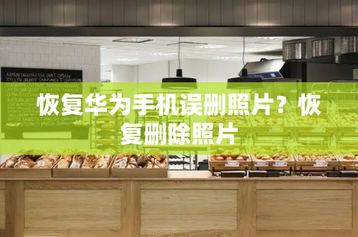 恢复华为手机误删照片？恢复删除照片