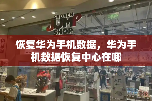 恢复华为手机数据，华为手机数据恢复中心在哪