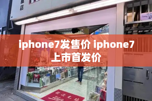 iphone7发售价 iphone7上市首发价