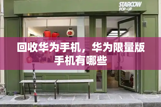 回收华为手机，华为限量版手机有哪些-第1张图片-星选测评