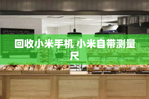 回收小米手机 小米自带测量尺