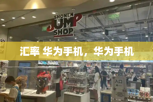 汇率 华为手机，华为手机