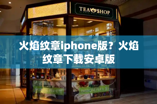 火焰纹章iphone版？火焰纹章下载安卓版